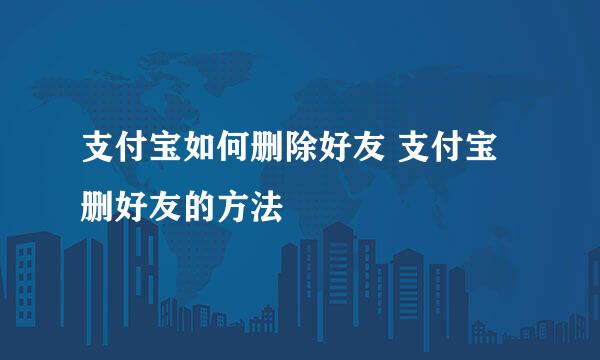 支付宝如何删除好友 支付宝删好友的方法