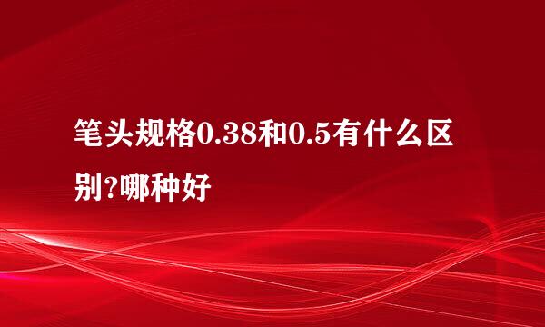 笔头规格0.38和0.5有什么区别?哪种好