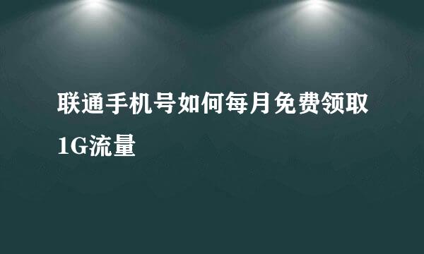 联通手机号如何每月免费领取1G流量