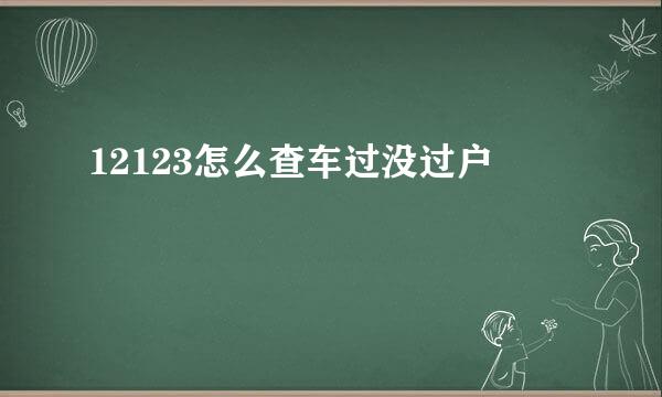 12123怎么查车过没过户