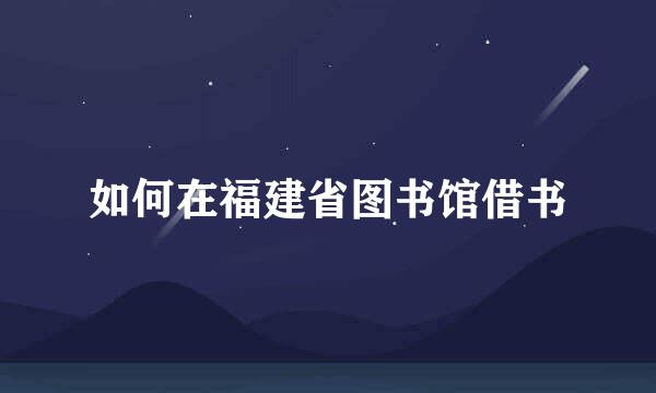 如何在福建省图书馆借书