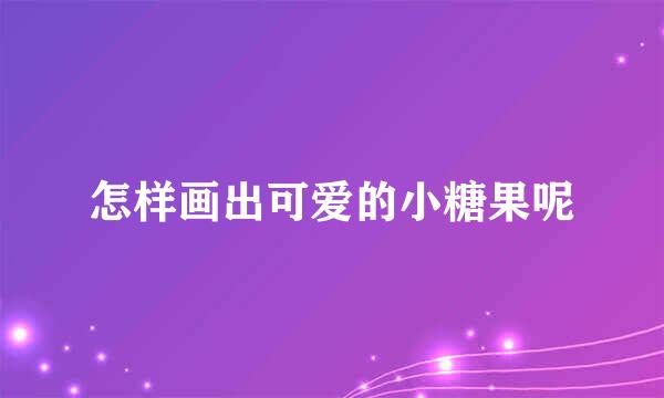 怎样画出可爱的小糖果呢