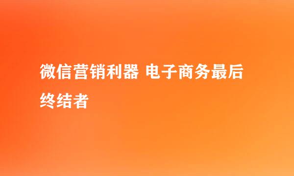 微信营销利器 电子商务最后终结者