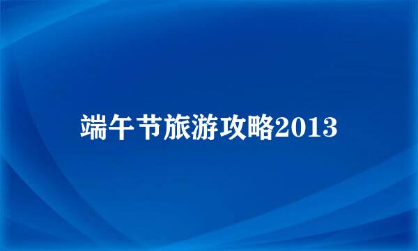 端午节旅游攻略2013