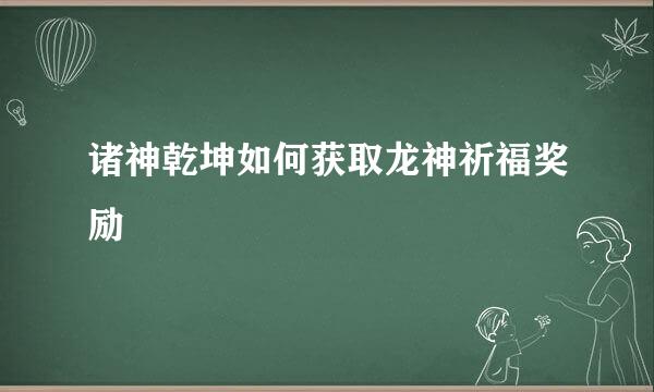 诸神乾坤如何获取龙神祈福奖励