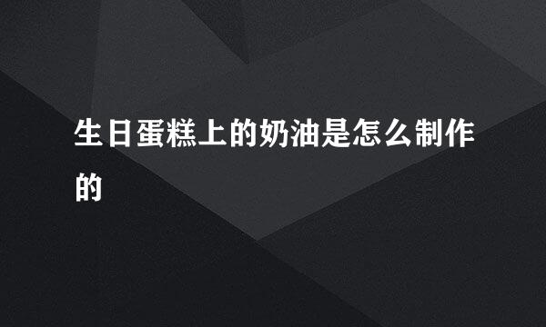 生日蛋糕上的奶油是怎么制作的