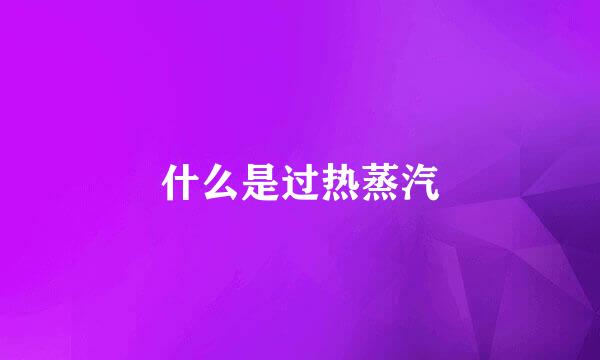 什么是过热蒸汽