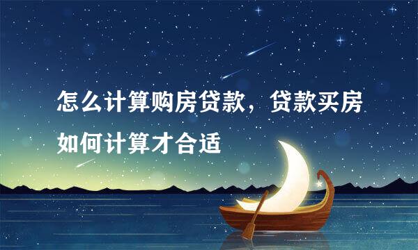 怎么计算购房贷款，贷款买房如何计算才合适