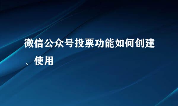 微信公众号投票功能如何创建、使用