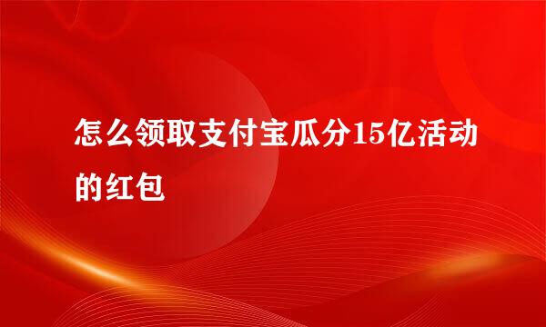 怎么领取支付宝瓜分15亿活动的红包