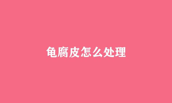 龟腐皮怎么处理