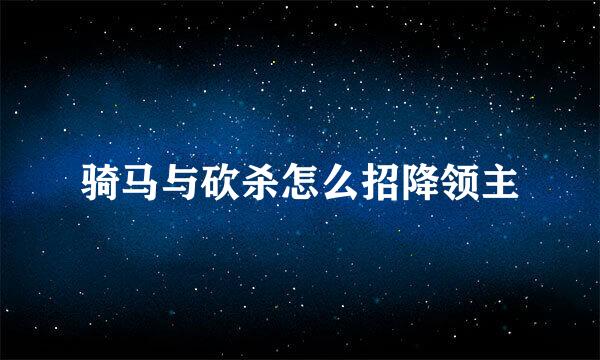 骑马与砍杀怎么招降领主