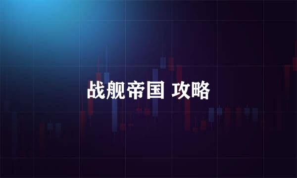 战舰帝国 攻略