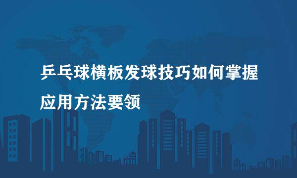 乒乓球横板发球技巧如何掌握应用方法要领