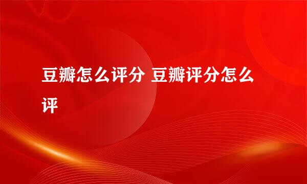 豆瓣怎么评分 豆瓣评分怎么评