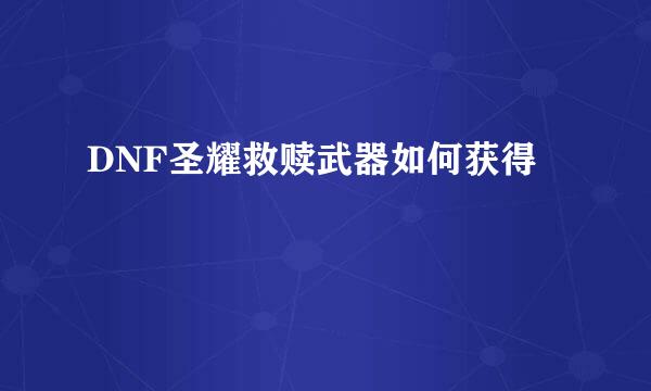 DNF圣耀救赎武器如何获得