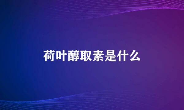 荷叶醇取素是什么