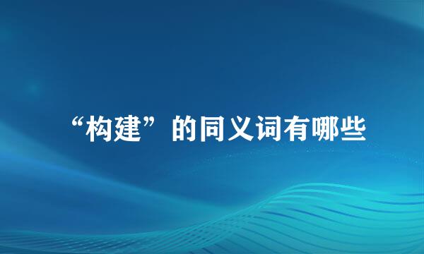 “构建”的同义词有哪些