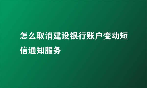 怎么取消建设银行账户变动短信通知服务