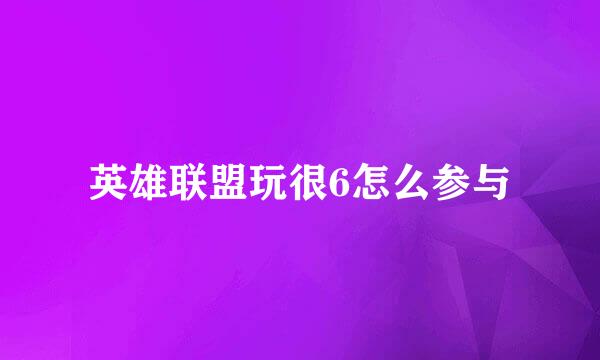英雄联盟玩很6怎么参与