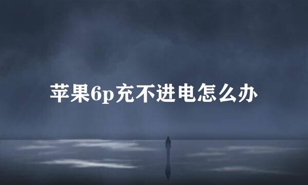 苹果6p充不进电怎么办