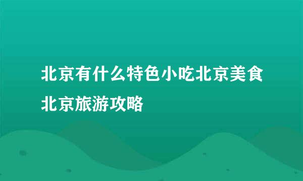 北京有什么特色小吃北京美食北京旅游攻略