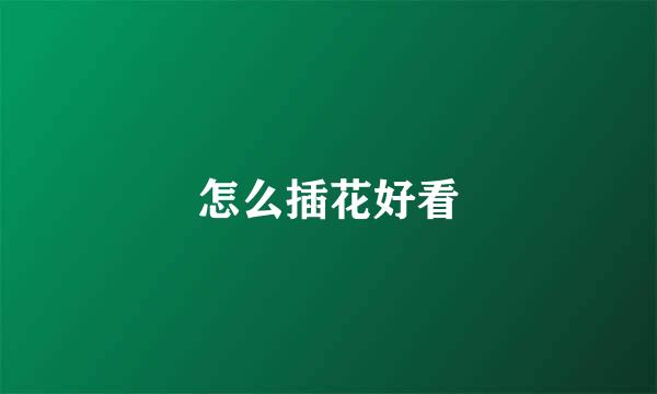 怎么插花好看