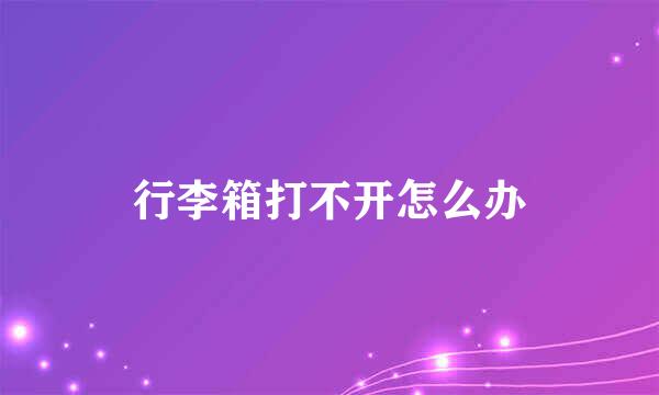 行李箱打不开怎么办