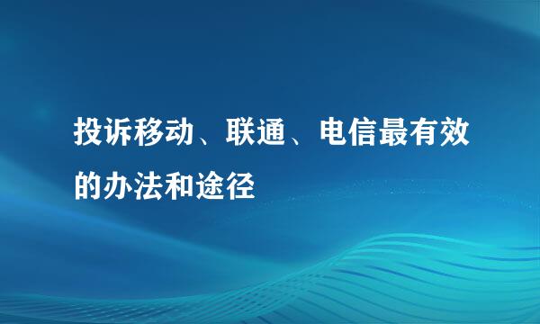 投诉移动、联通、电信最有效的办法和途径