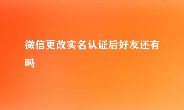 微信更改实名认证后好友还有吗