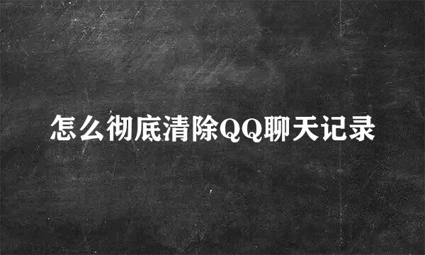 怎么彻底清除QQ聊天记录