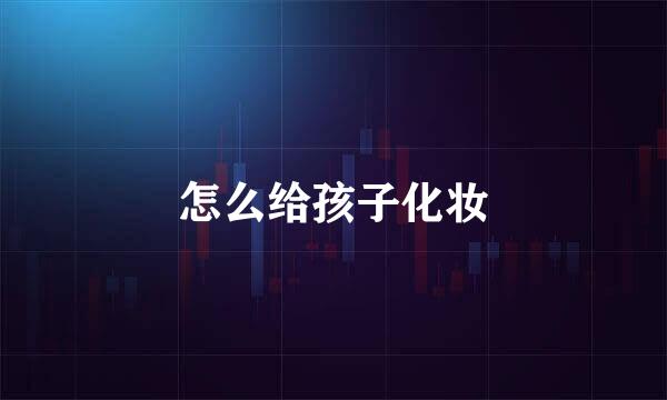 怎么给孩子化妆