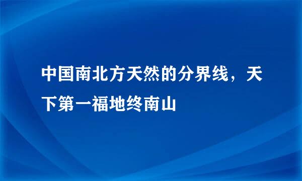 中国南北方天然的分界线，天下第一福地终南山