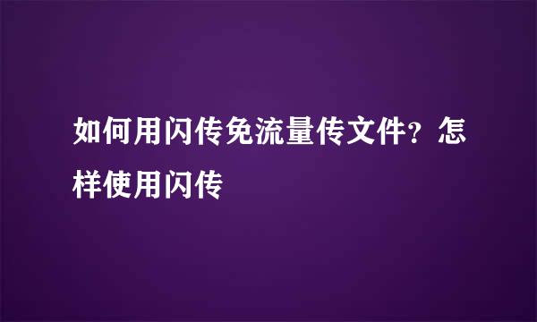 如何用闪传免流量传文件？怎样使用闪传