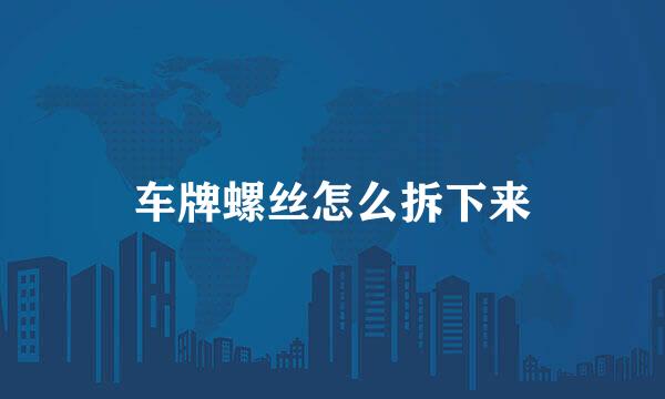 车牌螺丝怎么拆下来
