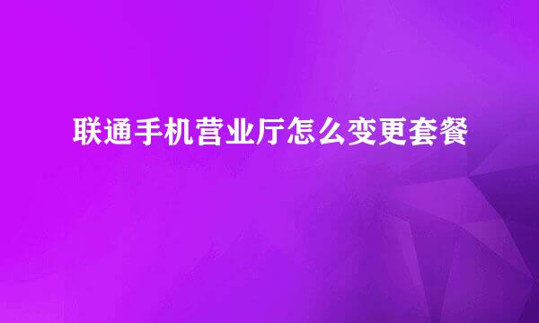 联通手机营业厅怎么变更套餐