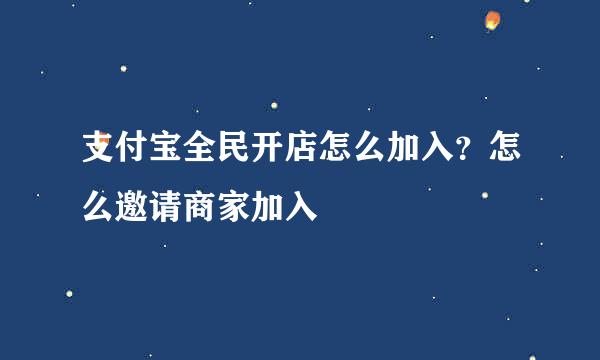 支付宝全民开店怎么加入？怎么邀请商家加入
