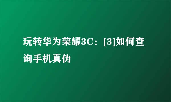 玩转华为荣耀3C：[3]如何查询手机真伪