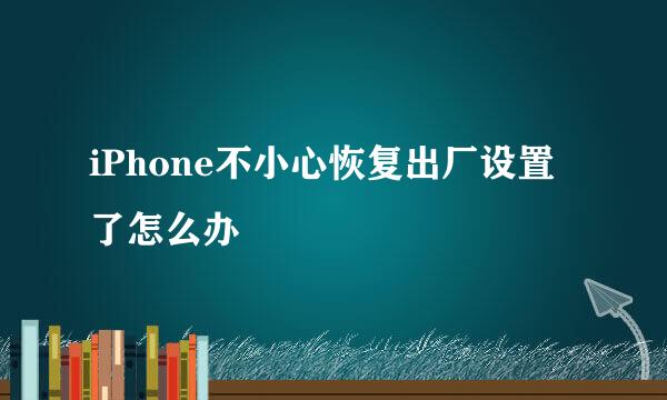 iPhone不小心恢复出厂设置了怎么办