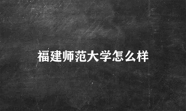 福建师范大学怎么样