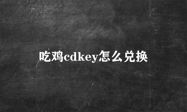 吃鸡cdkey怎么兑换