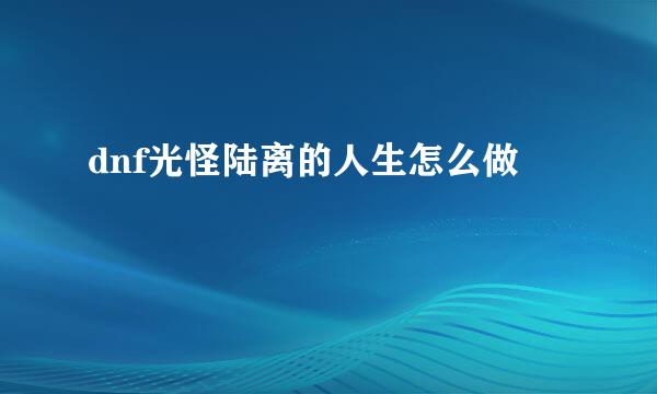 dnf光怪陆离的人生怎么做