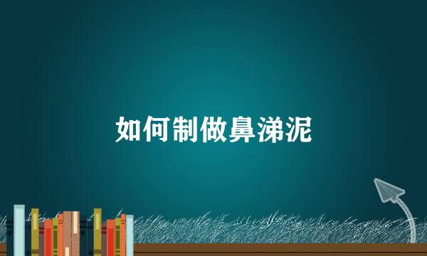 如何制做鼻涕泥