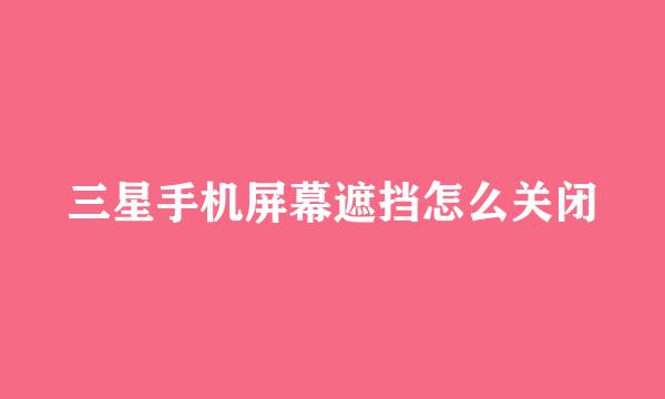 三星手机屏幕遮挡怎么关闭