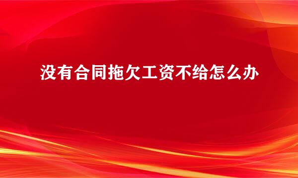没有合同拖欠工资不给怎么办