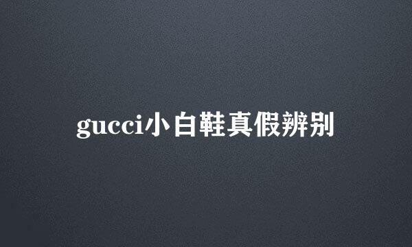 gucci小白鞋真假辨别
