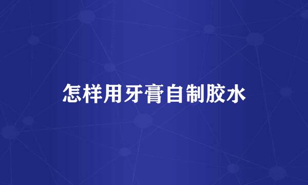 怎样用牙膏自制胶水