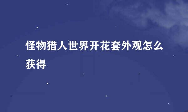 怪物猎人世界开花套外观怎么获得