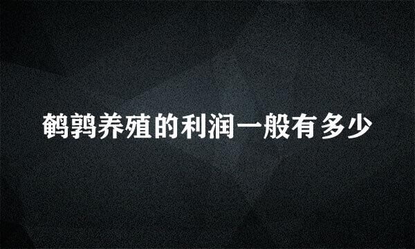 鹌鹑养殖的利润一般有多少