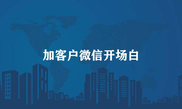 加客户微信开场白